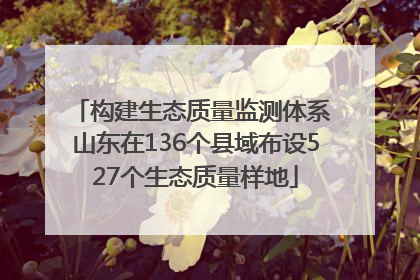 构建生态质量监测体系 山东在136个县域布设527个生态质量样地