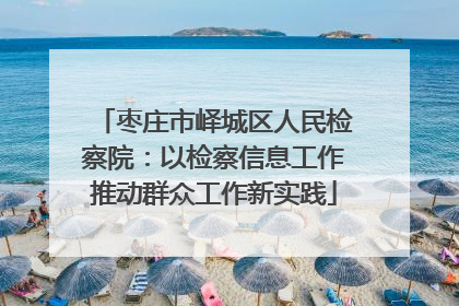 枣庄市峄城区人民检察院：以检察信息工作推动群众工作新实践