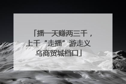 播一天赚两三千，上千“走播”游走义乌商贸城档口