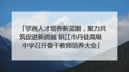 擘画人才培养新蓝图，聚力共筑促进新跨越 镇江市丹徒高级中学召开骨干教师培养大会