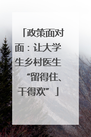 政策面对面：让大学生乡村医生“留得住、干得欢”