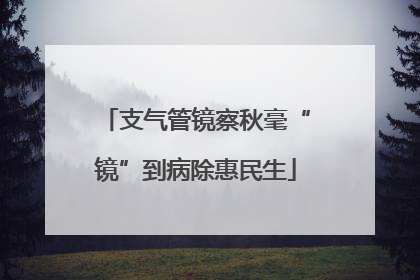 支气管镜察秋毫“镜”到病除惠民生