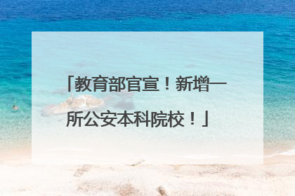教育部官宣！新增一所公安本科院校！
