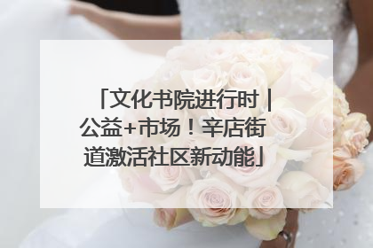 文化书院进行时｜公益+市场！辛店街道激活社区新动能