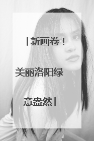 新画卷！美丽洛阳绿意盎然