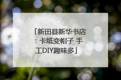 新田县新华书店：卡纸变帽子 手工DIY趣味多