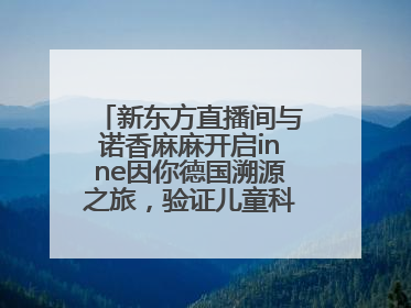 新东方直播间与诺香麻麻开启inne因你德国溯源之旅，验证儿童科学营养