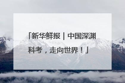 新华鲜报｜中国深渊科考，走向世界！