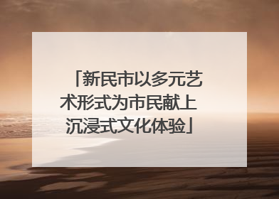 新民市以多元艺术形式为市民献上沉浸式文化体验