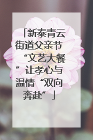 新泰青云街道父亲节“文艺大餐”让孝心与温情“双向奔赴”
