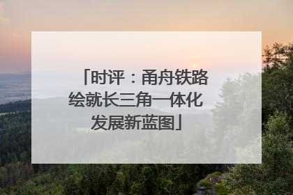 时评：甬舟铁路绘就长三角一体化发展新蓝图