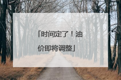 时间定了！油价即将调整