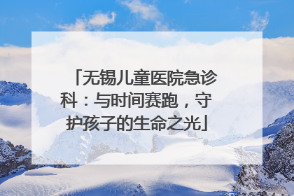 无锡儿童医院急诊科：与时间赛跑，守护孩子的生命之光