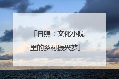 日照：文化小院里的乡村振兴梦