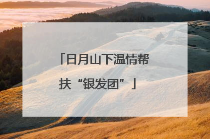 日月山下温情帮扶“银发团”