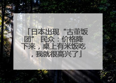 日本出现“古董饭团” 民众：价格降下来，桌上有米饭吃，我就很高兴了