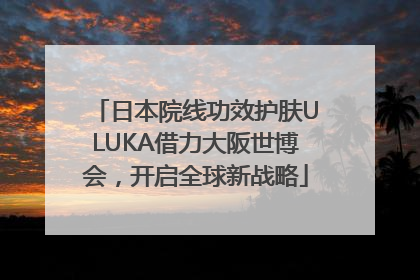 日本院线功效护肤ULUKA借力大阪世博会，开启全球新战略