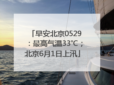 早安北京0529：最高气温33℃；北京6月1日上汛
