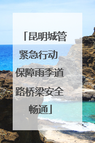 昆明城管紧急行动 保障雨季道路桥梁安全畅通