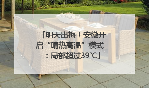 明天出梅！安徽开启“晴热高温”模式：局部超过39℃