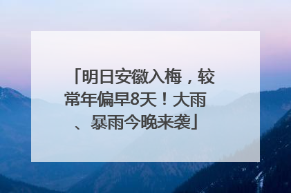 明日安徽入梅，较常年偏早8天！大雨、暴雨今晚来袭
