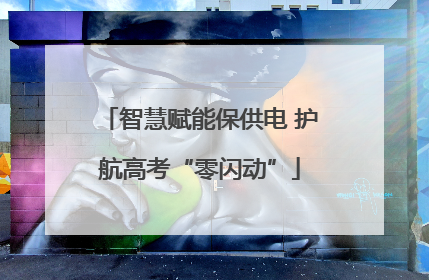 智慧赋能保供电 护航高考“零闪动”