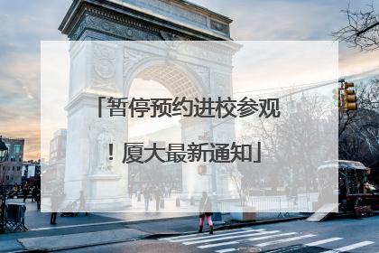 暂停预约进校参观！厦大最新通知