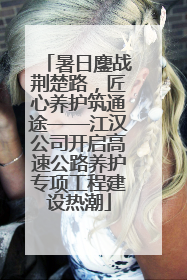 暑日鏖战荆楚路，匠心养护筑通途——江汉公司开启高速公路养护专项工程建设热潮
