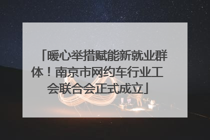 暖心举措赋能新就业群体！南京市网约车行业工会联合会正式成立