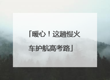 暖心！这趟慢火车护航高考路
