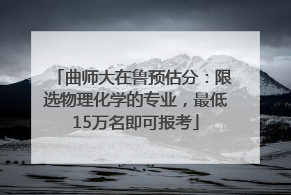 曲师大在鲁预估分：限选物理化学的专业，最低15万名即可报考