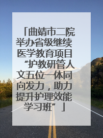 曲靖市二院举办省级继续医学教育项目“护教研管人文五位一体同向发力，助力提升护理效能学习班”