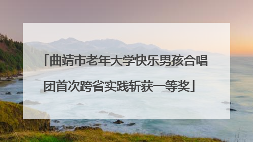 曲靖市老年大学快乐男孩合唱团首次跨省实践斩获一等奖