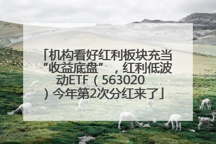 机构看好红利板块充当“收益底盘”，红利低波动ETF（563020）今年第2次分红来了