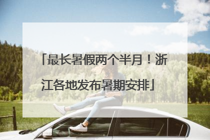 最长暑假两个半月！浙江各地发布暑期安排