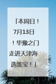 本周日！7月13日！华豫之门走进天津海选鉴宝！