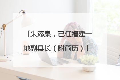 朱添泉，已任福建一地副县长（附简历）