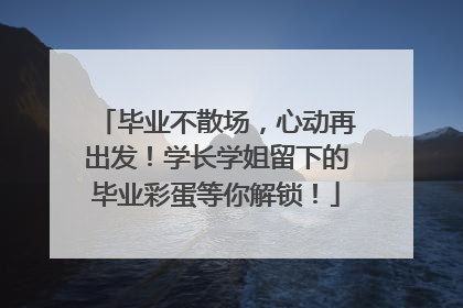毕业不散场，心动再出发！学长学姐留下的毕业彩蛋等你解锁！