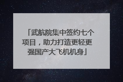 武航院集中签约七个项目，助力打造更轻更强国产大飞机机身