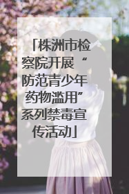 株洲市检察院开展“防范青少年药物滥用”系列禁毒宣传活动