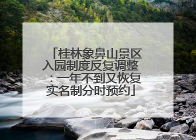 桂林象鼻山景区入园制度反复调整：一年不到又恢复实名制分时预约