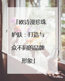 欧诗漫珍珠护肤：打造与众不同的品牌形象