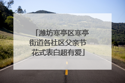 潍坊寒亭区寒亭街道各社区父亲节花式表白超有爱