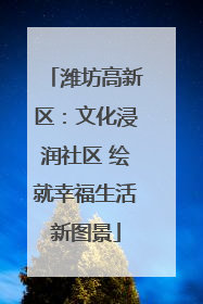 潍坊高新区：文化浸润社区 绘就幸福生活新图景