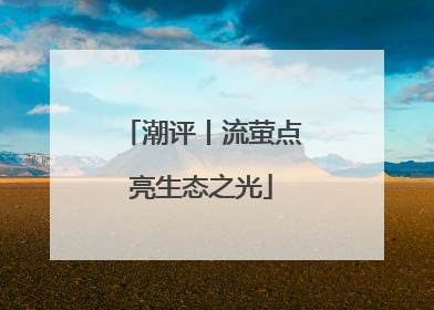 潮评丨流萤点亮生态之光
