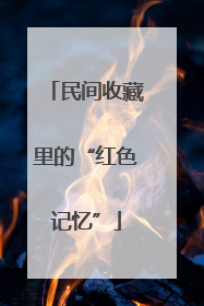 民间收藏里的“红色记忆”