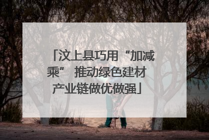 汶上县巧用“加减乘” 推动绿色建材产业链做优做强