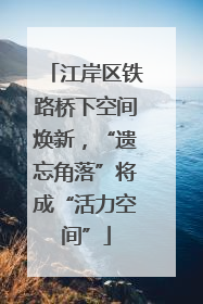 江岸区铁路桥下空间焕新，“遗忘角落”将成“活力空间”