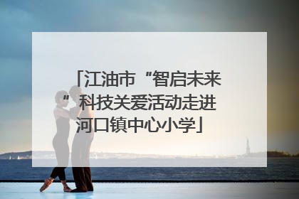 江油市“智启未来”科技关爱活动走进河口镇中心小学