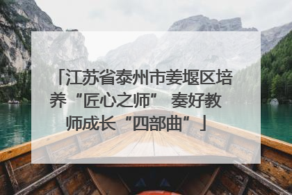 江苏省泰州市姜堰区培养“匠心之师” 奏好教师成长“四部曲”